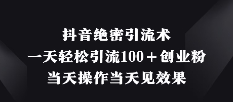 抖音绝密引流术，一天轻松引流100+创业粉，当天操作当天见效果-云创网