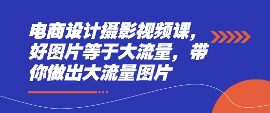 电商设计摄影视频课，好图片等于大流量，带你做出大流量图片-云创网