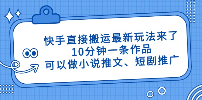 快手直接搬运最新玩法来了，10分钟一条作品，可以做小说推文、短剧推广…-云创网