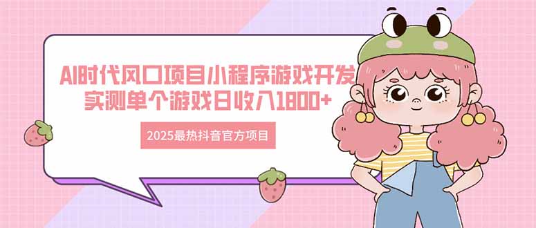2025最热抖音官方项目 Ai时代风口项目小程序游戏开发 实测单个游戏日收…-云创网