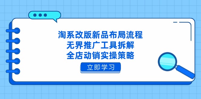 淘系改版新品布局流程，无界推广工具拆解，全店动销实操策略-云创网