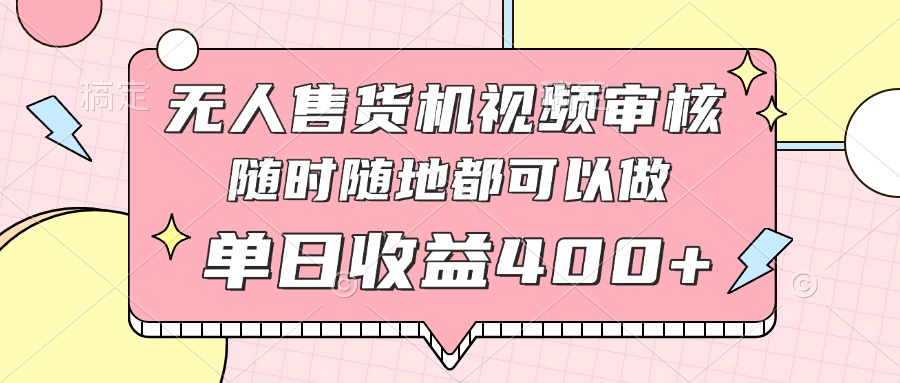 无人售货机视频审核，十秒钟一单，有手机就行，随时随地可做单日收益400+-云创网
