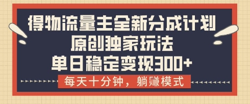 得物流量主全新分成计划模式，原创独家玩法，每天十分钟，躺挣模式，单日稳定变现3张+【揭秘】-云创网