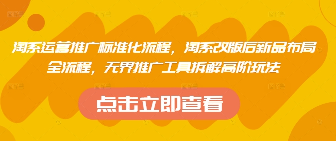 淘系运营推广标准化流程，​淘系改版后新品布局全流程，无界推广工具拆解高阶玩法-云创网