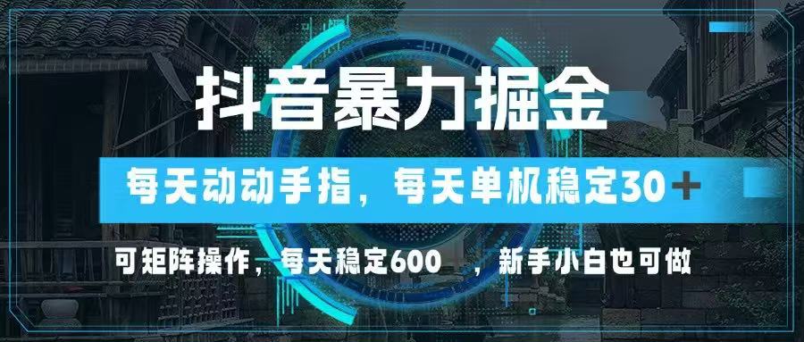 抖音暴力掘金，动动手指就可以，单机30+，可矩阵操作，每天稳定600+，…-云创网