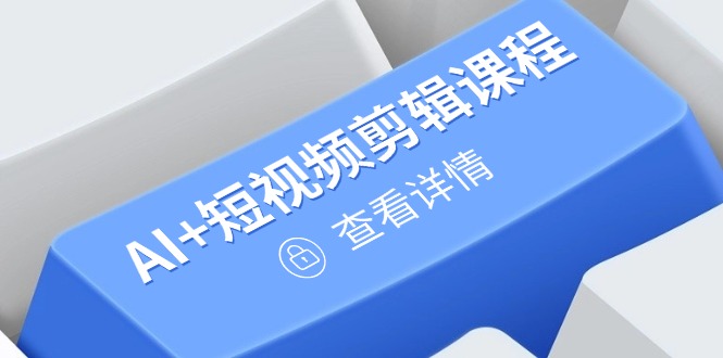 从入门到精通，AI+短视频剪辑课程，掌握账号运营直播技巧，打造爆款-云创网