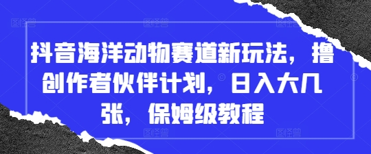 抖音海洋动物赛道新玩法，撸创作者伙伴计划，日入大几张，保姆级教程-云创网