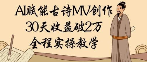 AI赋能古诗MV创作：30天收益破1W，全程实操教学-云创网