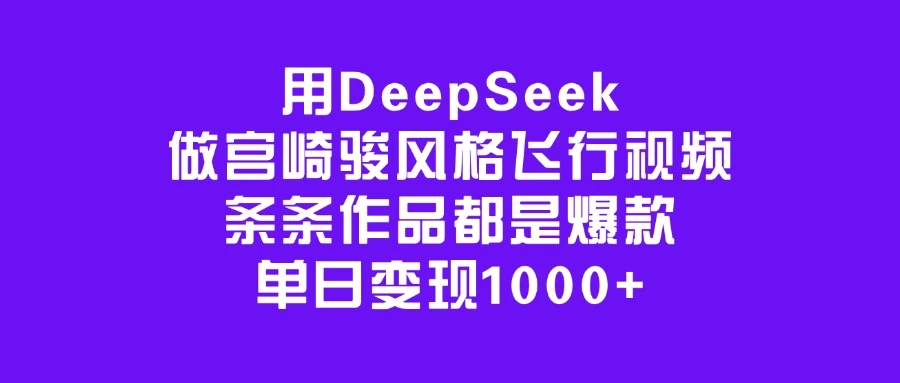 用DeepSeek做宫崎骏风格飞行视频，条条作品都是爆款，单日变现1000+-云创网