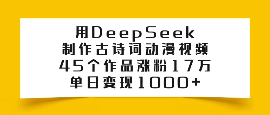 用DeepSeek制作古诗词动漫视频，45个作品涨粉17万，单日变现1000+-云创网