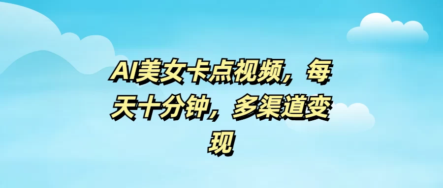 AI美女卡点视频，每天十分钟，多渠道变现-云创网