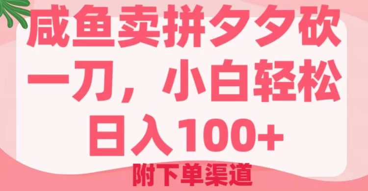 咸鱼卖拼夕夕砍一刀，小白轻松日入100＋（附下单渠道）-云创网