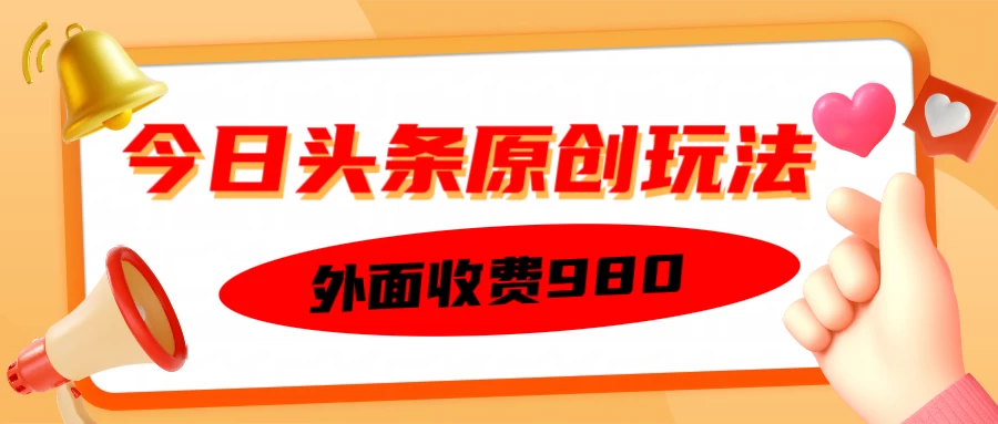 外面收费980的今日头条原创玩法，每天半小时，到账300＋-云创网