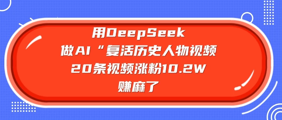 用DeepSeek做AI “复活历史人物”视频，20条视频涨粉10.2W，赚麻了-云创网