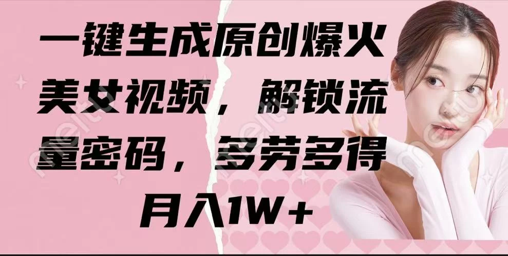 一键生成原创爆火美女视频，解锁流量密码，多劳多得，月入1W+-云创网