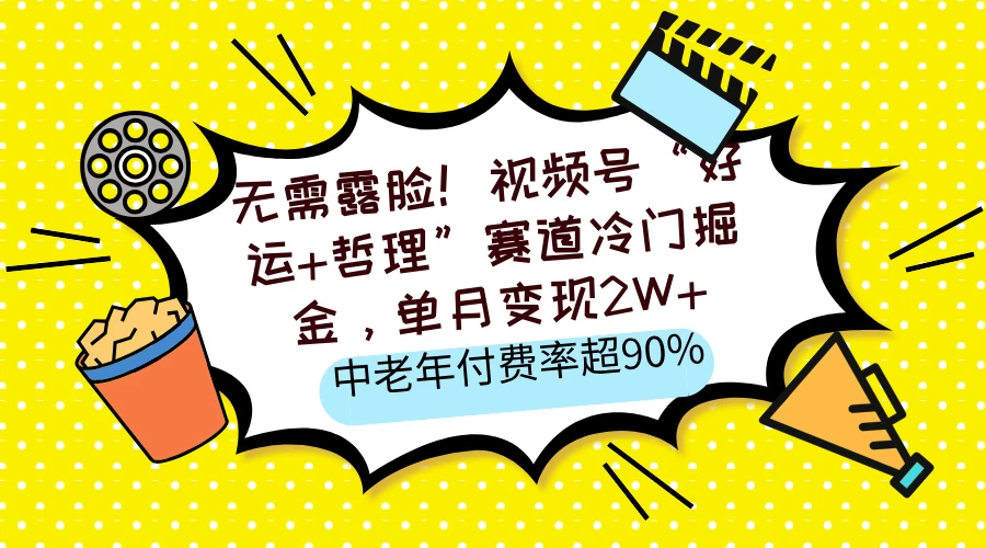 无需露脸！视频号“好运+哲理”赛道冷门掘金，单月变现2W+，中老年付费率超90%-云创网