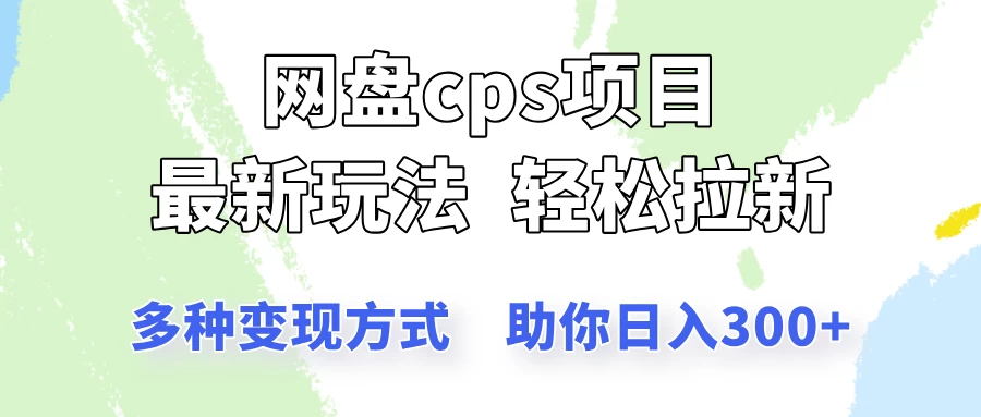 网盘cps拉新项目，最新玩法，多种变现方式让你轻松看到结果-云创网
