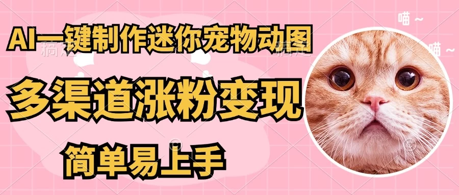AI搬砖一件制作超迷你宠物图，5分钟一个成品，多渠道引流涨粉变现，简单易上手，保姆级教程-云创网