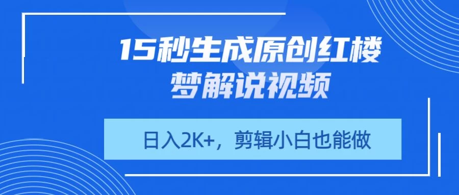 15秒生成原创红楼梦解说视频，日入2K+，剪辑小白也能做-云创网