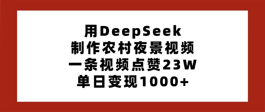 用DeepSeek制作农村夜景视频，一条视频点赞23W，单日变现1000+-云创网