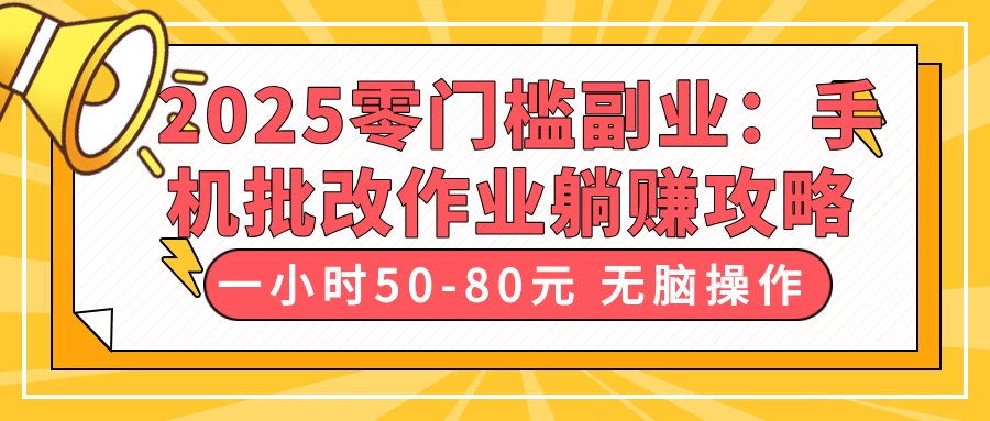 2025零门槛副业：手机批改作业躺赚攻略，一小时50-80元 无脑操作-云创网