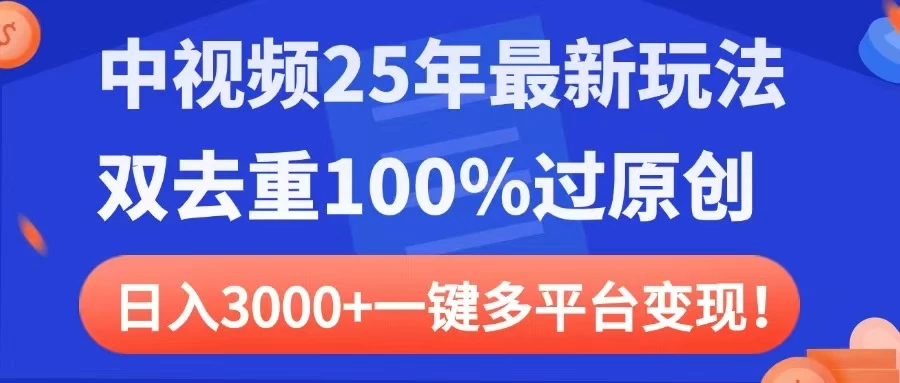 中视频25年最新玩法，双去重100%过原创，日入3000+一键多平台变现-云创网