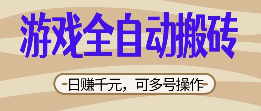 游戏全自动搬砖，日赚千元，可多号操作，新手小白宝妈躺-云创网