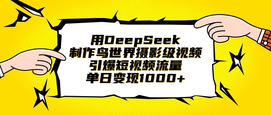 用DeepSeek制作鸟世界摄影级视频，引爆短视频流量，单日变现1000+-云创网