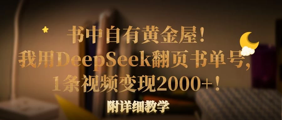 书中自有黄金屋！我用DeepSeek翻页书单号，1条视频变现2000+！附详细教学-云创网