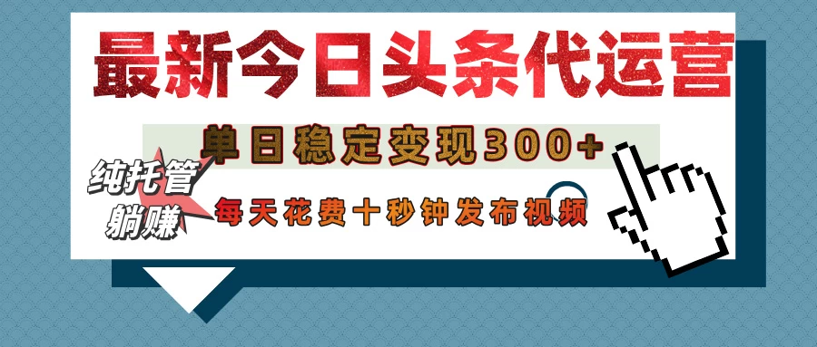 今日头条代运营托管，单日稳定变现300+，无需自己运营，每天花费十秒钟发布视频-云创网