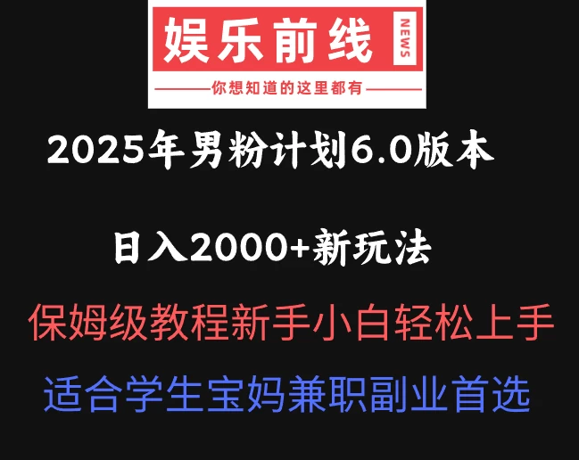2025年男粉计划6.0版本，日入2000+新玩法，保姆级教程新手小白轻松上手，适合学生宝妈兼职副业首选-云创网