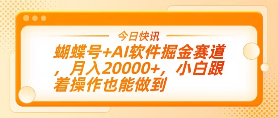 蝴蝶号+AI软件掘金赛道，月入20000+，小白跟着操作也能做到-云创网