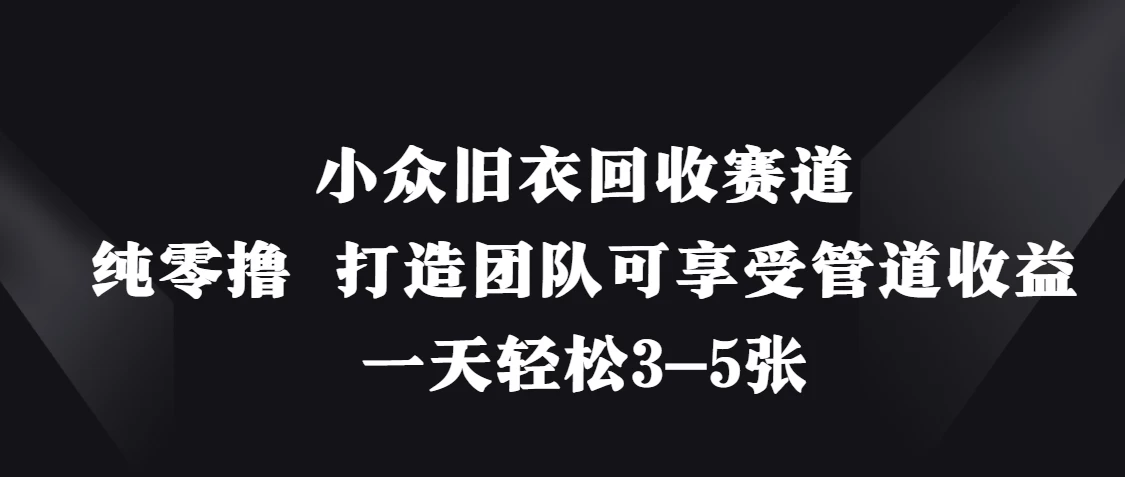 小众旧衣回收赛道，纯零撸 打造团队可享受管道收益，一天轻松3-5张-云创网